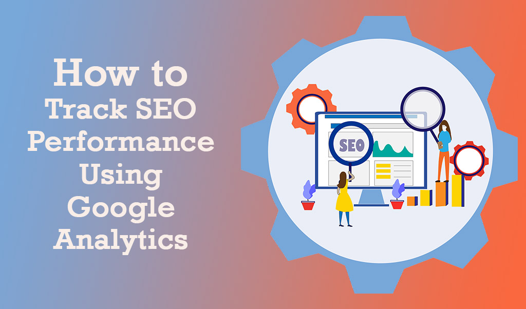 How to Track SEO Performance Using Google Analytics